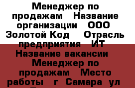 Менеджер по продажам › Название организации ­ ООО “Золотой Код“ › Отрасль предприятия ­ ИТ › Название вакансии ­ Менеджер по продажам › Место работы ­ г. Самара, ул. Лесная, 23к100 › Минимальный оклад ­ 15 000 › Максимальный оклад ­ 30 000 › Процент ­ 15 › Возраст от ­ 18 - Самарская обл., Самара г. Работа » Вакансии   